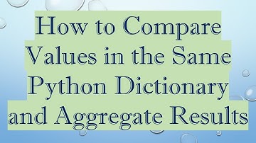 How to Compare Values in the Same Python Dictionary and Aggregate Results