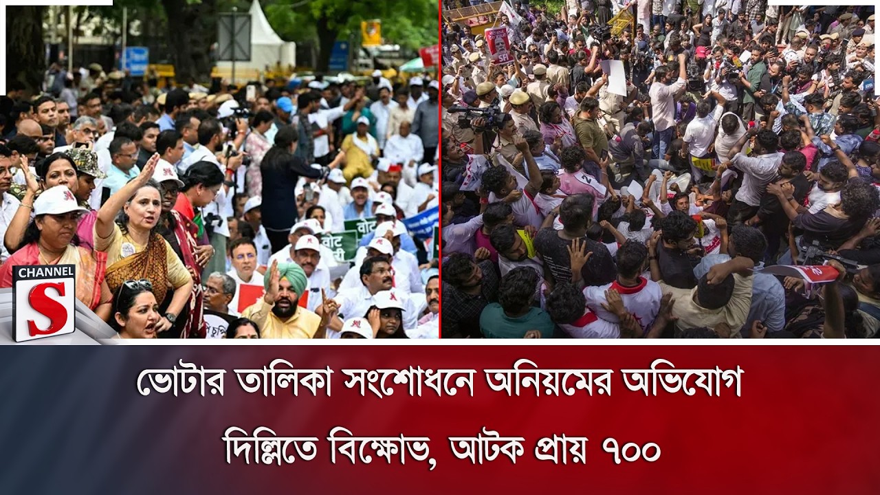 ভোটার তালিকা সংশোধনে অনিয়মের অভিযোগ; দিল্লিতে বিক্ষোভ, আটক প্রায় ৭০০ | Channel S News