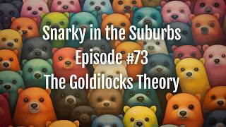Snarky in the Suburbs Episode #73: The Goldilocks Theory