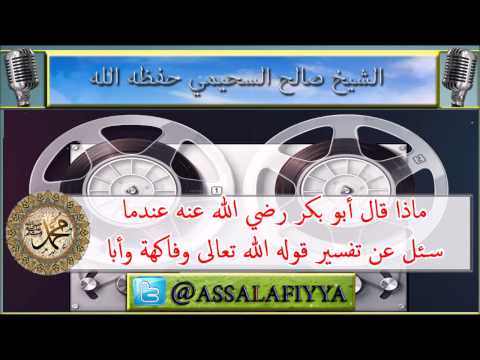 ماذا قال أبو بكر رضي الله عنه عندما سئل عن تفسير قوله الله تعالى وفاكهة وأبا ؟ : للشيخ السحيمي