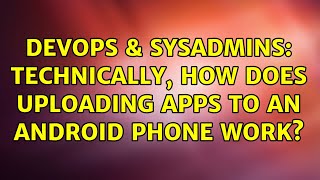 DevOps & SysAdmins: Technically, How does uploading Apps to an Android Phone Work? Net Worth