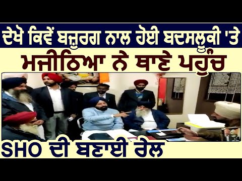 देखिए कैसे बज़ुर्ग के साथ हुई बदसलूकी पर Majithia ने Police Station पहुंच SHO की बनाई रेल