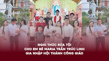 Nghi thức Rửa Tội cho em bé Maria Trần Trúc Linh - Gia nhập Hội Thánh Công Giáo