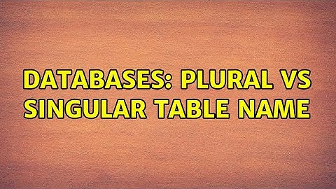 Databases: Plural vs Singular Table Name (8 Solutions!!)
