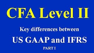 CFA Level  II  Key differences between US GAAP and IFRS PART I