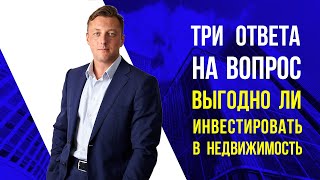 Три ответа на вопрос выгодно ли инвестировать в недвижимость