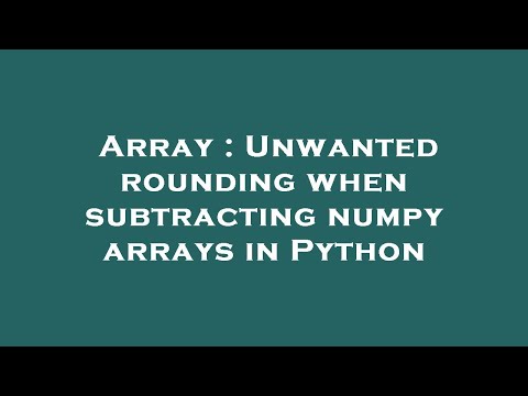 Array : Unwanted rounding when subtracting numpy arrays in Python