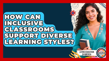 How Can Inclusive Classrooms Support Diverse Learning Styles? - Latino Education in America