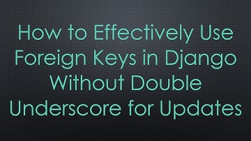 How to Effectively Use Foreign Keys in Django Without Double Underscore for Updates