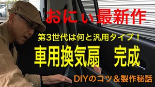 おにぃ最新作！車用換気扇　完成　第3世代はなんと汎用タイプ！DIYのコツ＆製作秘話　一挙公開