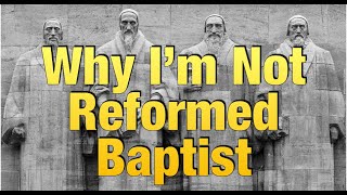 Why I'm Not A Reformed Baptist (plus some PR problems with the movement)