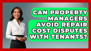 Can Property Managers Avoid Repair Cost Disputes With Tenants? - Mastering Property Management