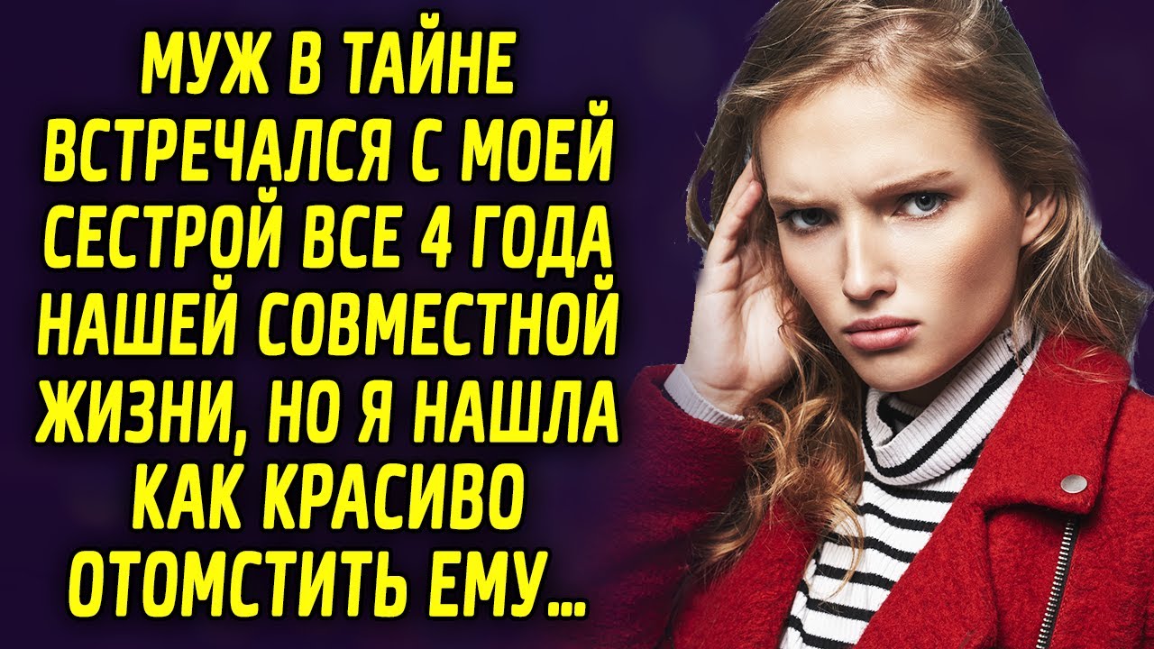 Муж встречался в тайне с моей сестрой 4 года нашей совместной жизни, но ...