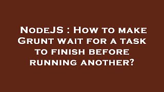 NodeJS : How to make Grunt wait for a task to finish before running another?