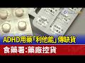 ADHD用藥「利他能」傳缺貨 食藥署：藥廠控貨