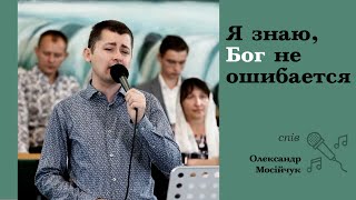 Я знаю, Бог не ошибается | спів | Олександр Мосійчук