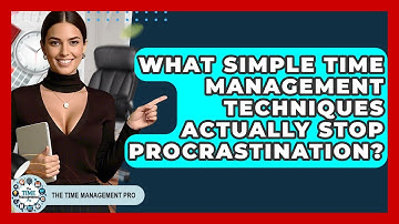What Simple Time Management Techniques Actually Stop Procrastination? - The Time Management Pro