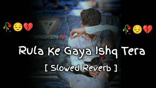 Rula😭 Ke Gaya😞 Ishd Tera !! (Slowed + Reverb)‼️😞💔🥀‼️Sad Song.🎶🎶🎶