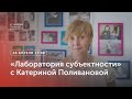 «Лаборатория субъектности» с Катериной Поливановой / 26 апреля 2023, 17:00