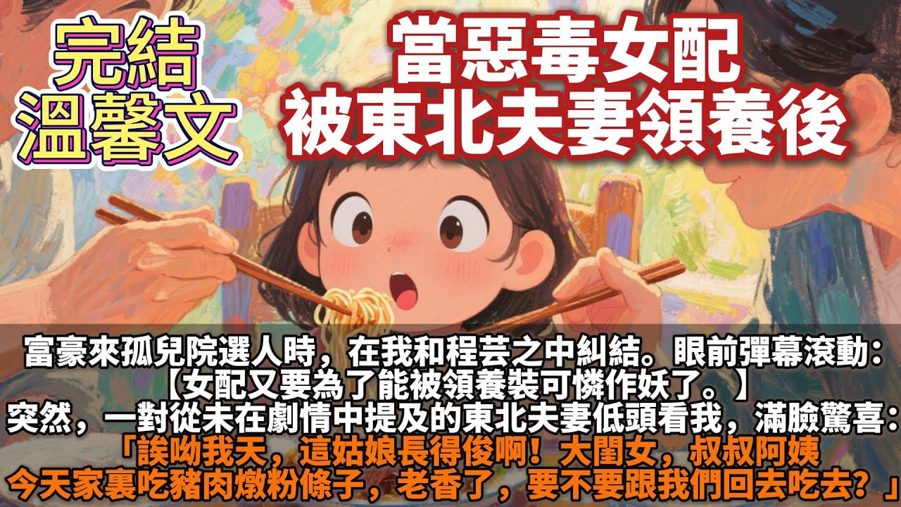 完結溫馨文：當惡毒女配被東北夫妻領養後。富豪來孤兒院選人時，在我和程芸之中糾結。一對從未在劇情中提及過的東北夫妻低頭看我：「大閨女，叔叔阿姨今天家裏吃豬肉燉粉條子，老香了，要不要跟我們回去吃去？」