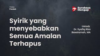 Syirik yang menyebabkan Semua Amalan Terhapus - Ustadz Dr Syafiq Riza Basalamah MA