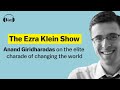 Anand Giridharadas on the elite charade of changing the world | The Ezra Klein Show