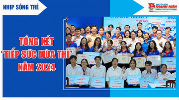 NHIP SỐNG TRẺ - TỔNG KẾT CHƯƠNG TRÌNH "TIẾP SỨC MÙA THI" NĂM 2024