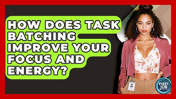 How Does Task Batching Improve Your Focus And Energy? - First Job Success Guide