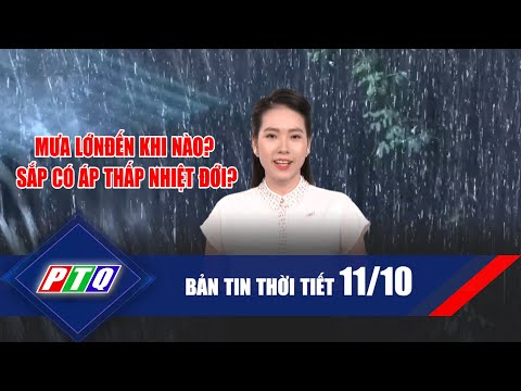 Thời tiết 11/10: Mưa lớn đến khi nào? | Sắp có áp thấp nhiệt đới? | PTQ