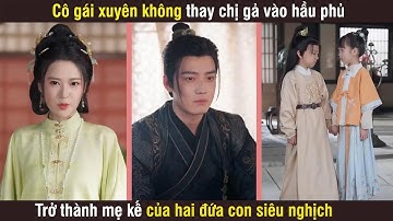 Cô gái xuyên không bị sắp xếp thay chị gả vào hầu phủ, trở thành mẹ kế của 2 đứa con siêu nghịch