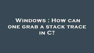 Celebrity Windows : How can one grab a stack trace in C? Wealth