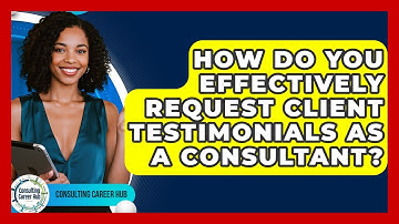 How Do You Effectively Request Client Testimonials As A Consultant? - Consulting Career Hub