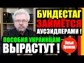 БУНДЕСТАГ ЗАЙМЕТСЯ АУСЗИДЛЕРАМИ! ПОСОБИЯ УКРАИНЦАМ ВЫРАСТУТ!