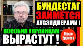 БУНДЕСТАГ ЗАЙМЕТСЯ АУСЗИДЛЕРАМИ! ПОСОБИЯ УКРАИНЦАМ ВЫРАСТУТ!