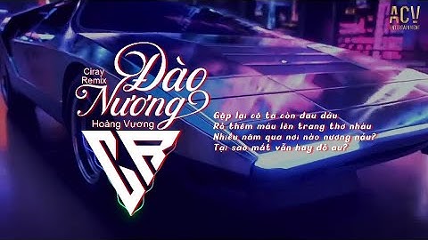 Đào Nương (Ciray Remix) - Hoàng Vương |  Gặp lại cô ta còn đau đáu rỏ thêm máu lên trang thơ nhàu...