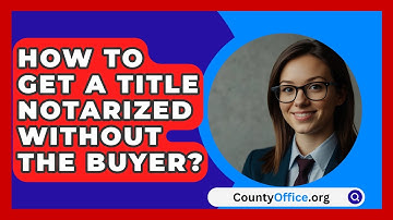 How To Get A Title Notarized Without The Buyer? - CountyOffice.org