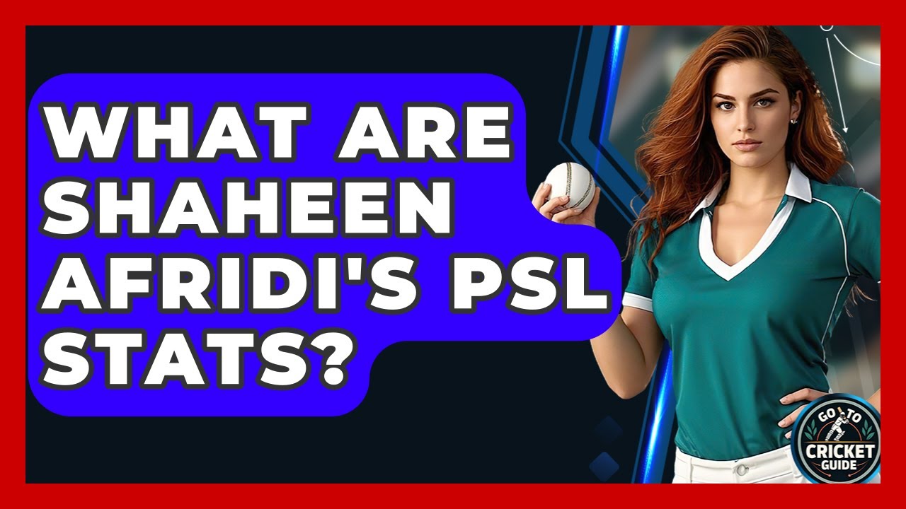 What Are Shaheen Afridi's PSL Stats? - Go-To Cricket Guide