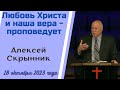 Любовь Христа и наша вера - проповедует Алексей Скрынник