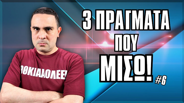 3 Πράγματα Που ΜΙΣΩ! (#6)