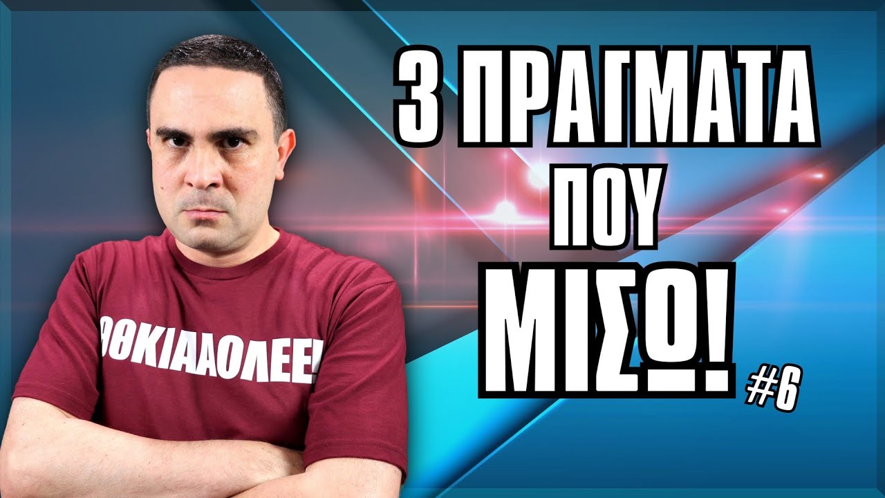 3 Πράγματα Που ΜΙΣΩ! (#6)