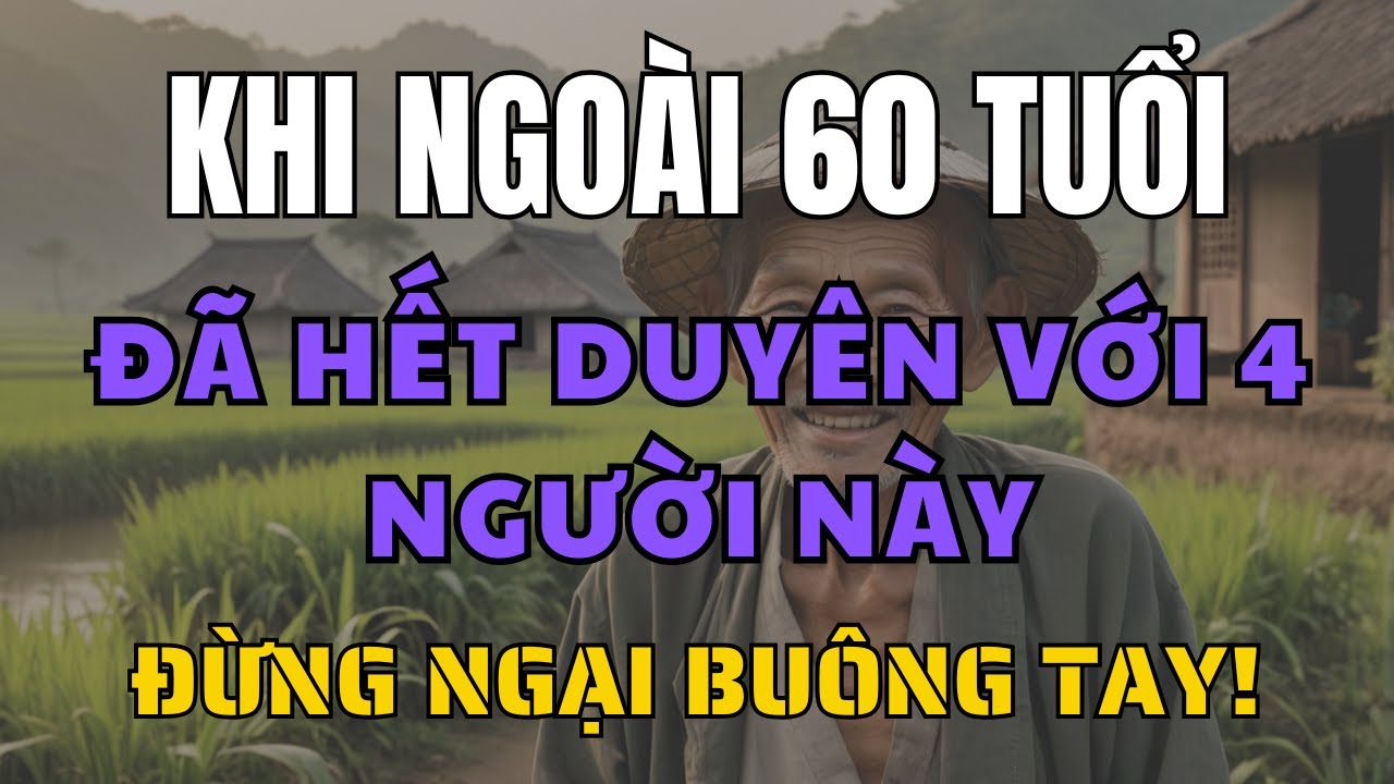Outline Video Ngoài 60 tuổi: Bạn đã hết duyên với 4 người này, Đừng ngại buông bỏ, bạn sẽ sống thanh thản hơn!