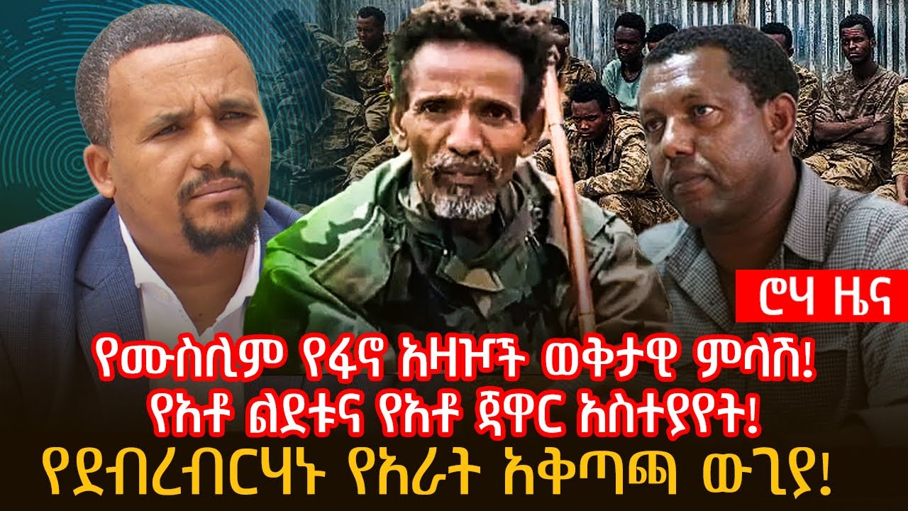 የሙስሊም የፋኖ አዛዦች ወቅታዊ ምላሽ! | የአቶ ልደቱና የአቶ ጃዋር አስተያየት! | የደብረብርሃኑ የአራት አቅጣጫ ውጊያ!