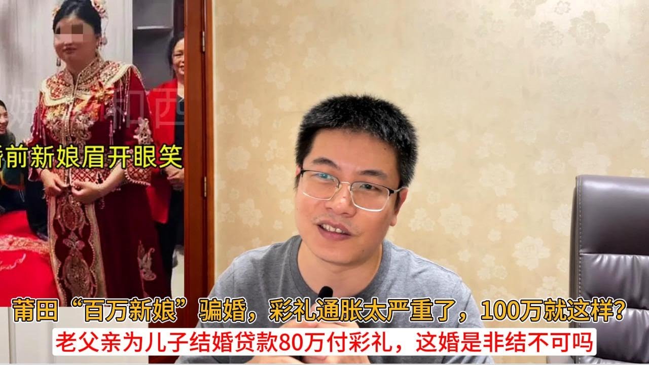 莆田“百万新娘”骗婚，彩礼通胀太严重了，100万就这样？老父亲为儿子结婚贷款80万付彩礼，这婚是非结不可吗