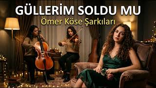 Güllerim Soldu Mu - Ömer Köse Şarkıları