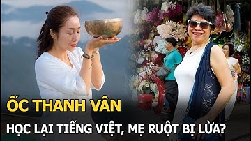 Ốc Thanh Vân học lại tiếng Việt, mẹ ruột bị lừa?