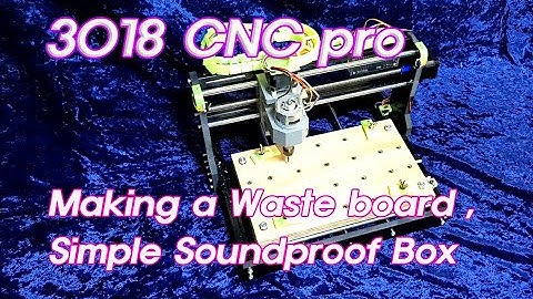 3018 CNC Making a Waste board, Simple Soundproof Box