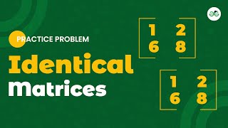 Identical Matrices | School Practice Problem | GeeksforGeeks School
