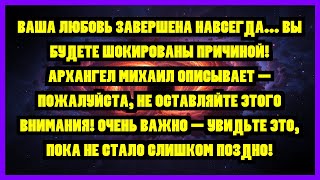 картинка: ВАША ЛЮБОВЬ ЗАВЕРШЕНА НАВСЕГДА... ВЫ БУДЕТЕ ШОКИРОВАНЫ ПРИЧИНОЙ! АРХАНГЕЛ МИХАИЛ ОПИСЫВАЕТ —...