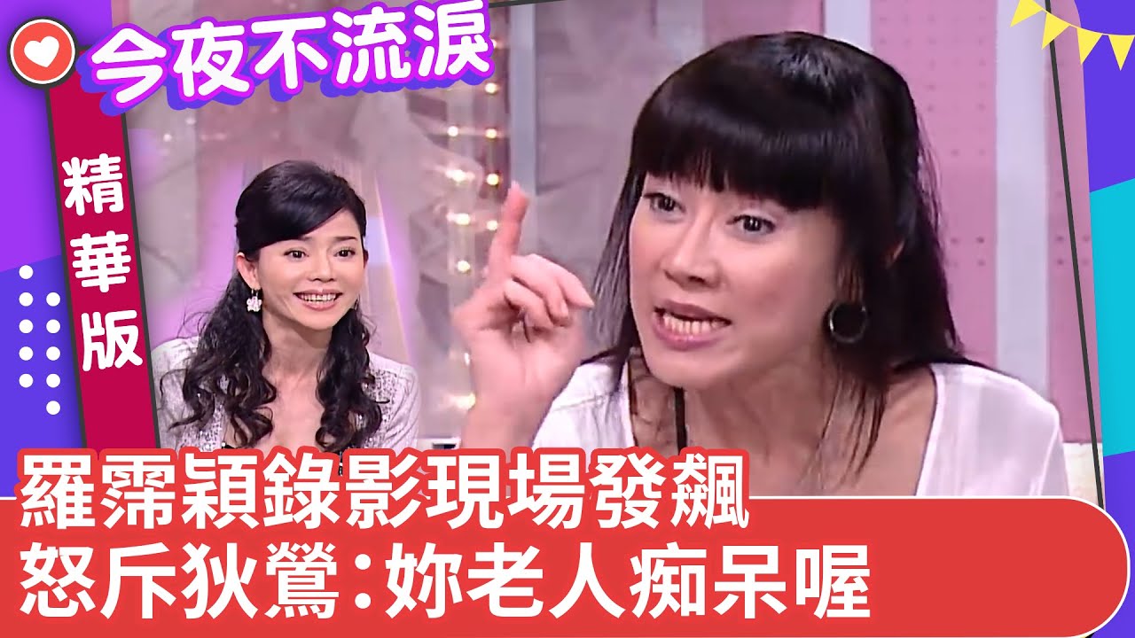 羅霈穎錄影現場發飆　怒斥狄鶯：妳老人痴呆喔【今夜不流淚精華版】ep7（下）狄鶯 羅霈穎 王彩樺 徐亨 張克帆 @ctvent_classic