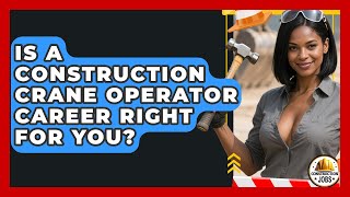Is A Construction Crane Operator Career Right For You? - Construction Jobs